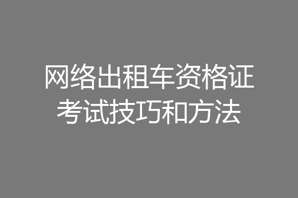 网络出租车资格证考试技巧和方法