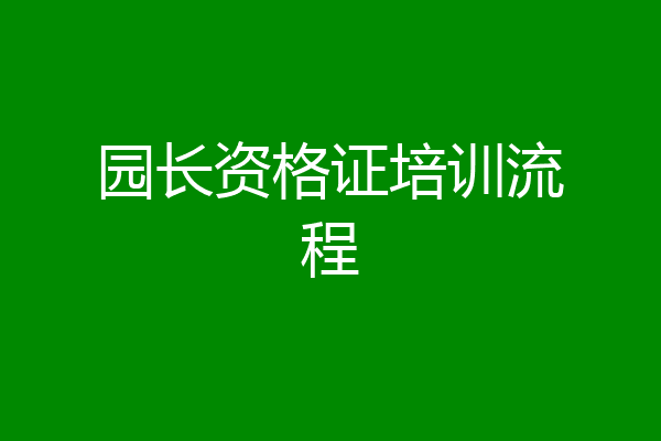 园长资格证培训流程