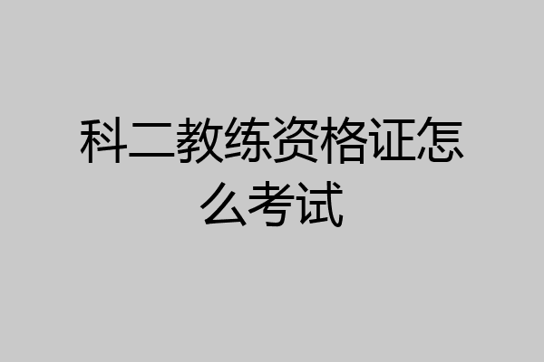 科二教练资格证怎么考试