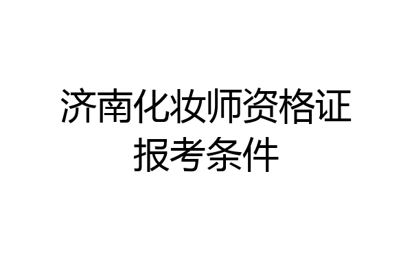 济南化妆师资格证报考条件