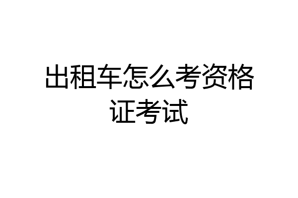 出租车怎么考资格证考试