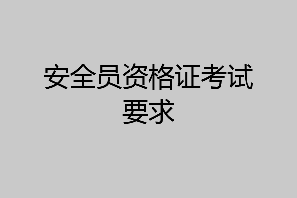 安全员资格证考试要求