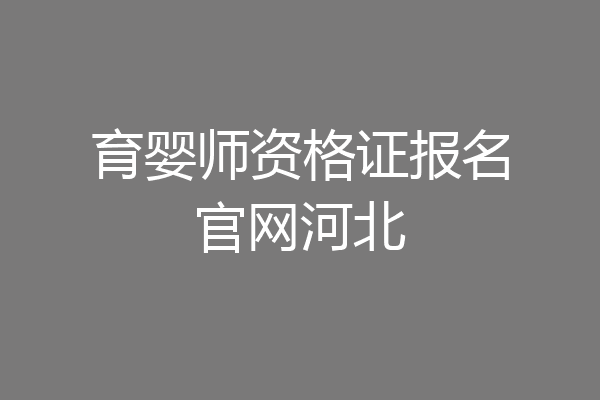 育婴师资格证报名官网河北