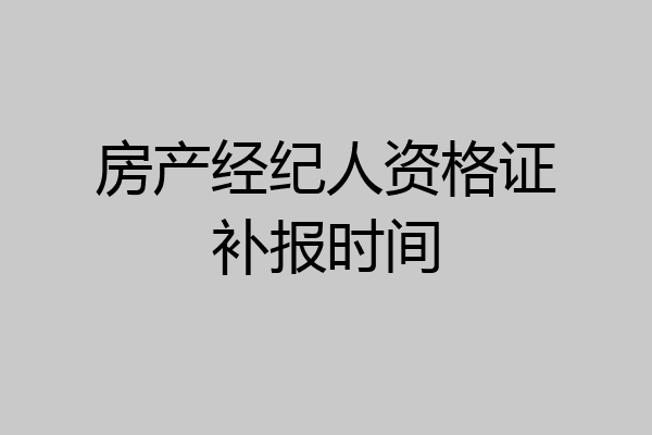 房产经纪人资格证补报时间