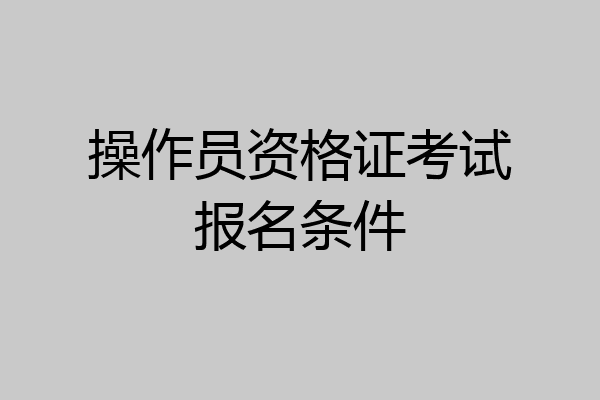 操作员资格证考试报名条件