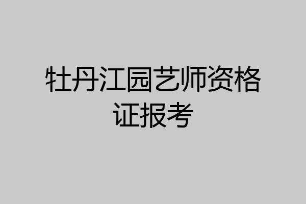 牡丹江园艺师资格证报考