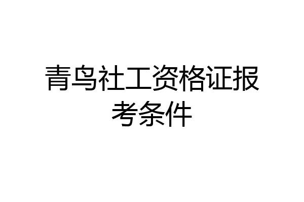 青鸟社工资格证报考条件