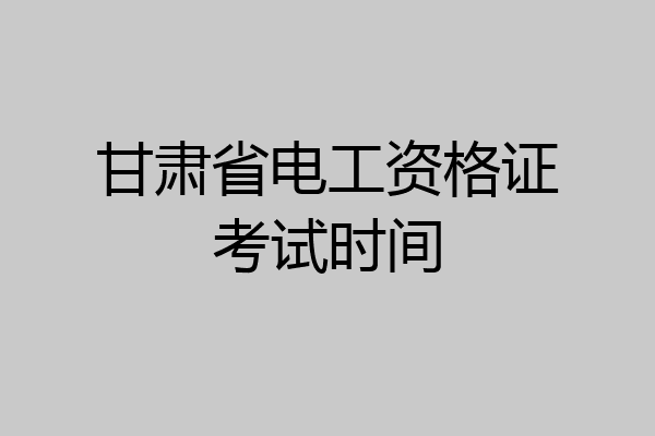 甘肃省电工资格证考试时间