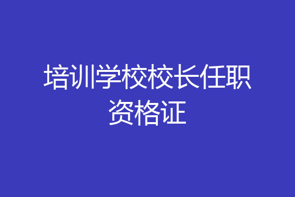 培训学校校长任职资格证