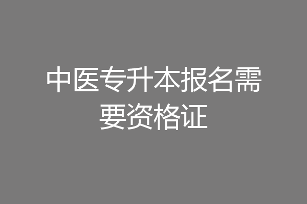 中医专升本报名需要资格证