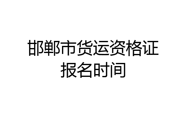 邯郸市货运资格证报名时间