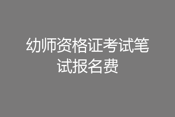 幼师资格证考试笔试报名费