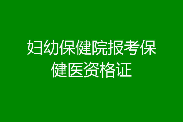 妇幼保健院报考保健医资格证