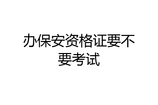 办保安资格证要不要考试