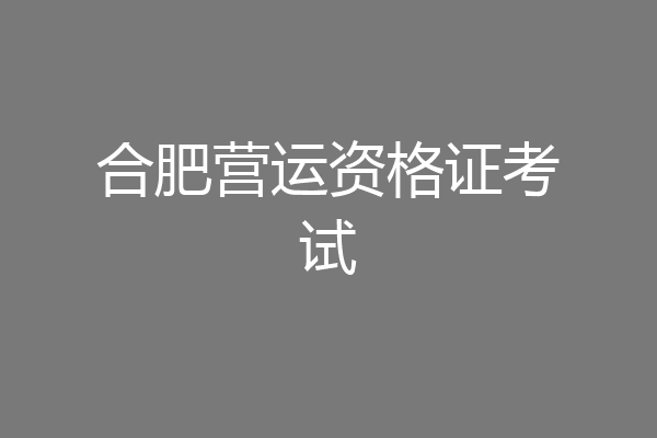 合肥营运资格证考试