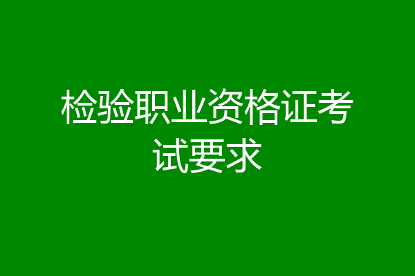检验职业资格证考试要求