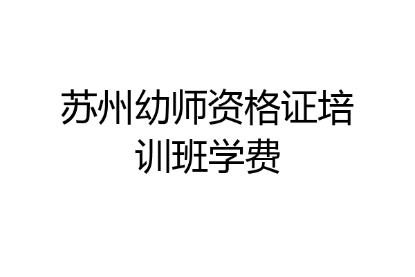 苏州幼师资格证培训班学费