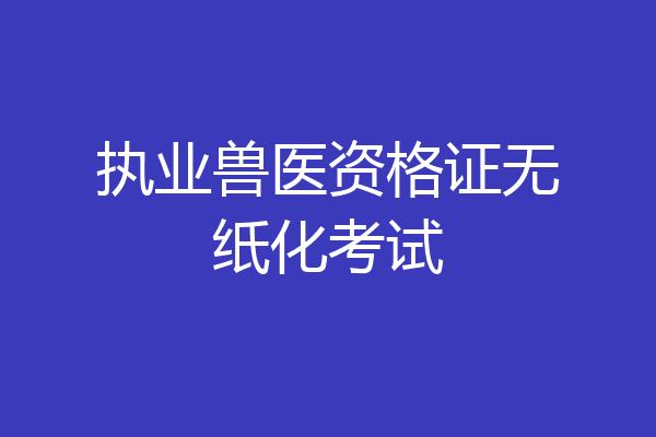 执业兽医资格证无纸化考试