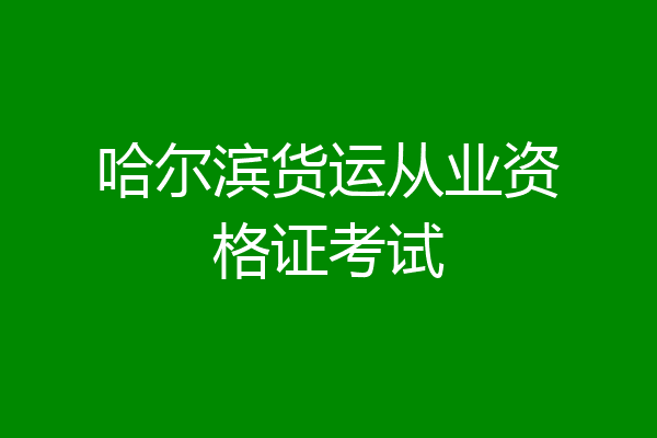 哈尔滨货运从业资格证考试