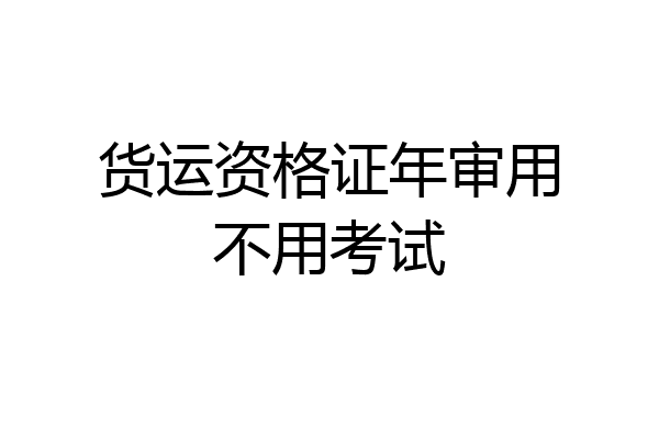 货运资格证年审用不用考试