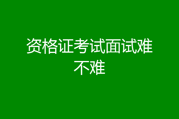 资格证考试面试难不难