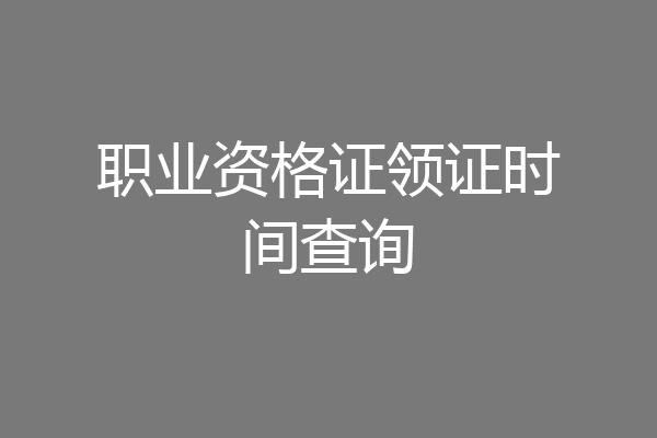 职业资格证领证时间查询
