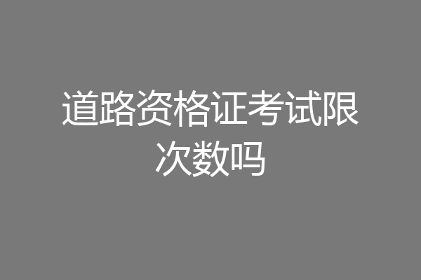 道路资格证考试限次数吗
