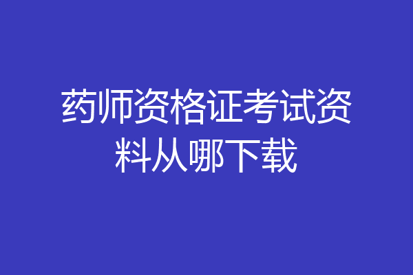 药师资格证考试资料从哪下载