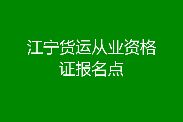 江宁货运从业资格证报名点