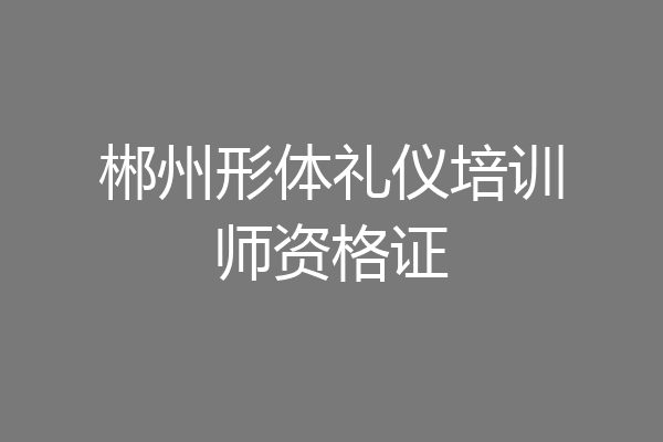 郴州形体礼仪培训师资格证