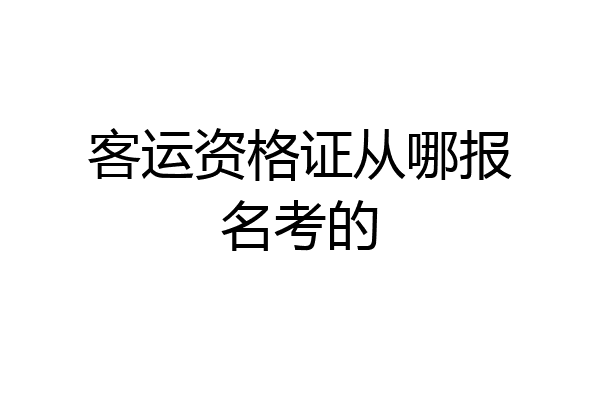 客运资格证从哪报名考的