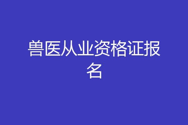 兽医从业资格证报名