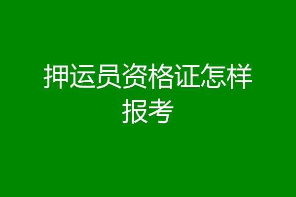 押运员资格证怎样报考