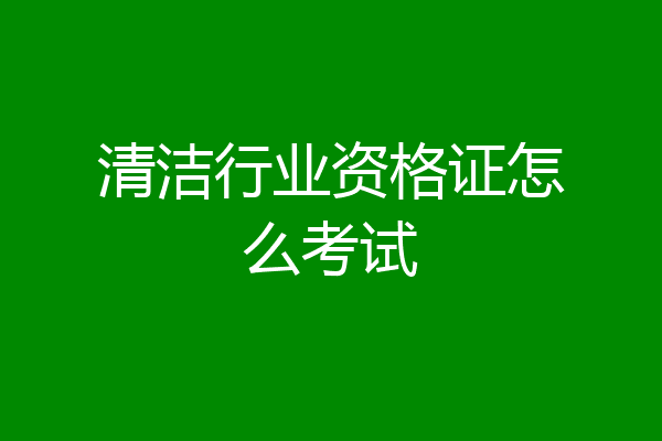 清洁行业资格证怎么考试