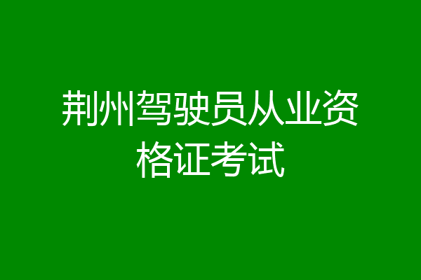 荆州驾驶员从业资格证考试