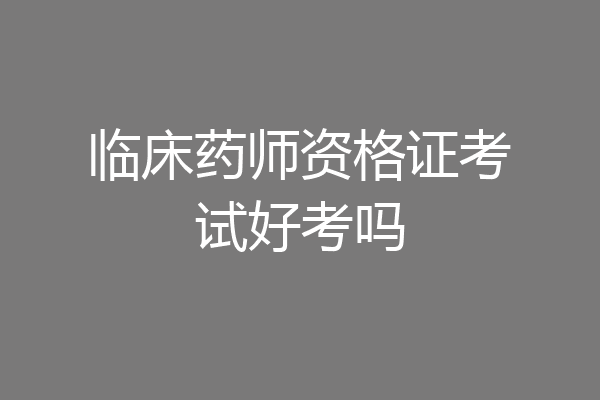临床药师资格证考试好考吗