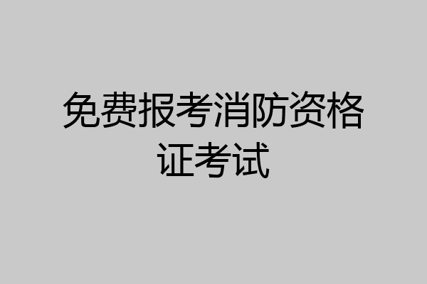免费报考消防资格证考试