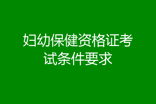妇幼保健资格证考试条件要求