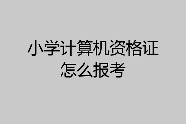 小学计算机资格证怎么报考