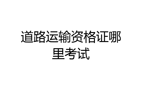 道路运输资格证哪里考试