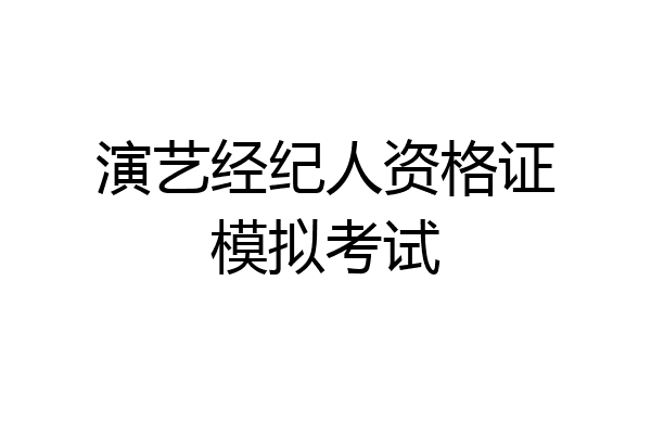 演艺经纪人资格证模拟考试