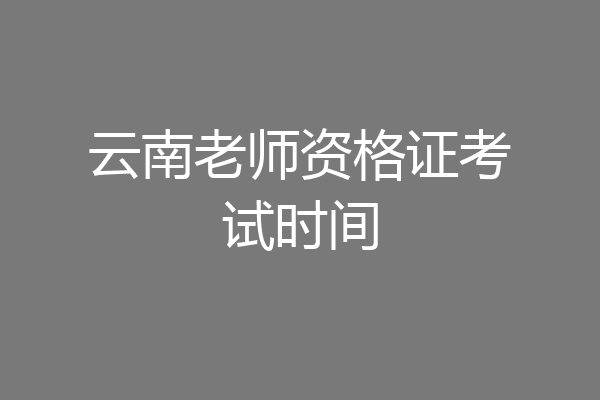 云南老师资格证考试时间
