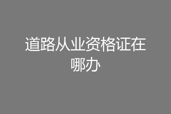 道路从业资格证在哪办