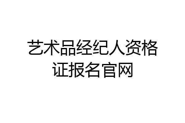 艺术品经纪人资格证报名官网