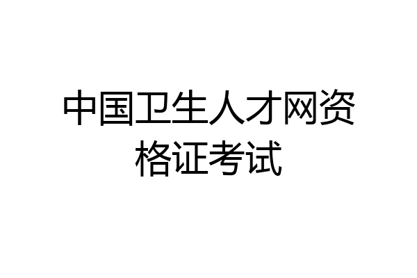 中国卫生人才网资格证考试