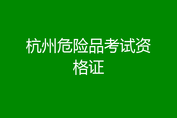 杭州危险品考试资格证