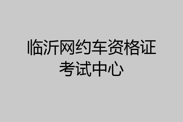临沂网约车资格证考试中心