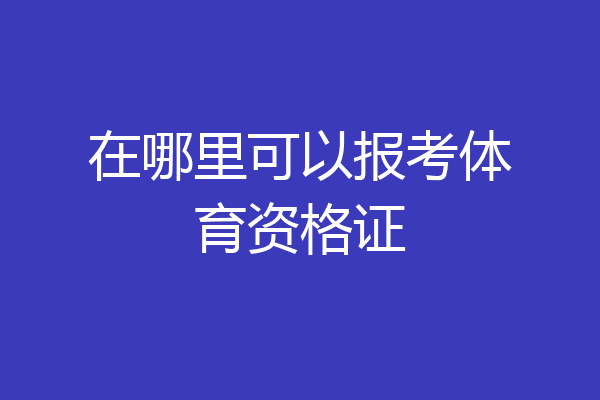 在哪里可以报考体育资格证
