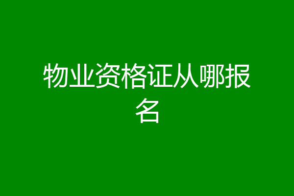 物业资格证从哪报名