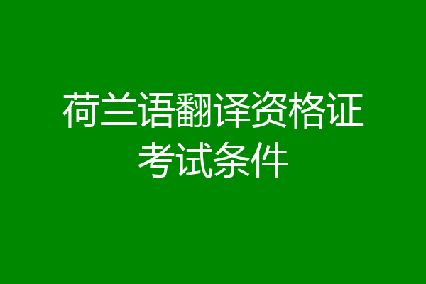 荷兰语翻译资格证考试条件